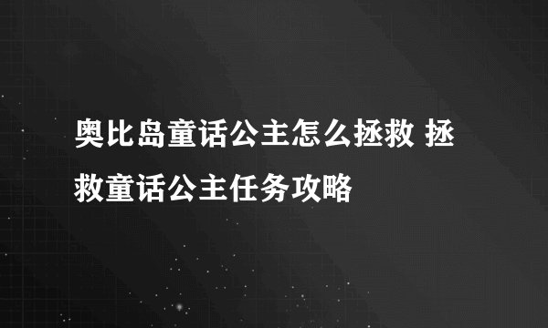 奥比岛童话公主怎么拯救 拯救童话公主任务攻略