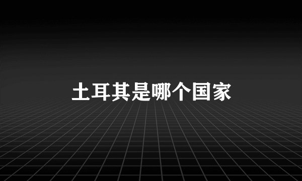 土耳其是哪个国家