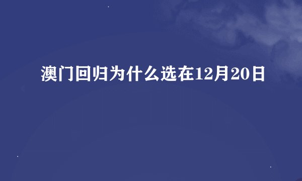 澳门回归为什么选在12月20日