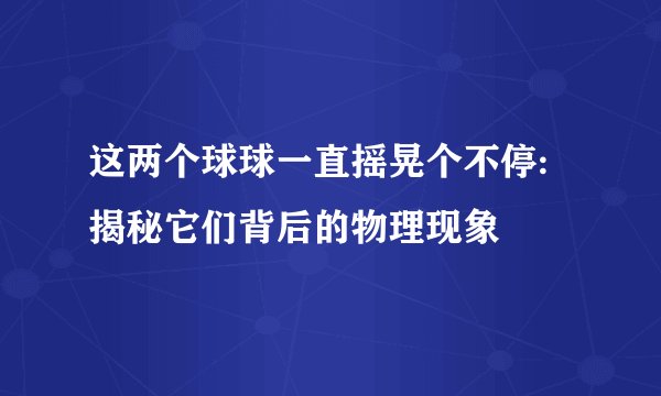 这两个球球一直摇晃个不停: 揭秘它们背后的物理现象