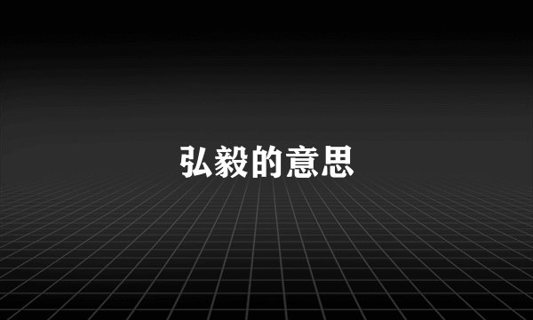 弘毅的意思