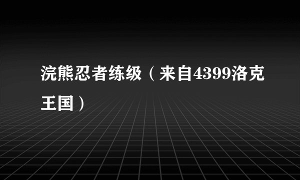 浣熊忍者练级（来自4399洛克王国）