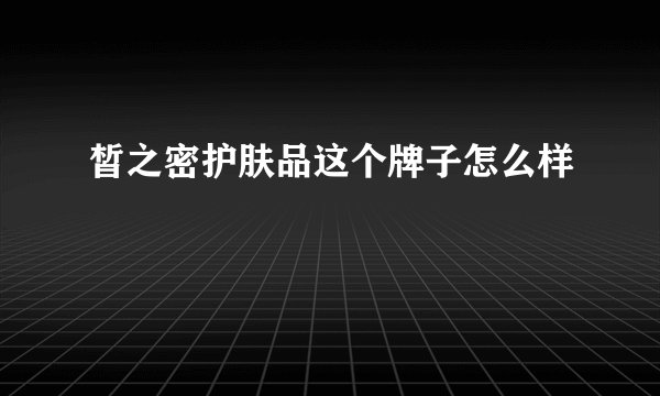 皙之密护肤品这个牌子怎么样