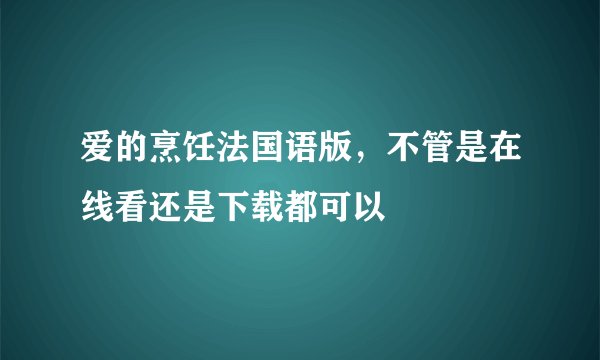 爱的烹饪法国语版,不管是在线看还是下载都可以