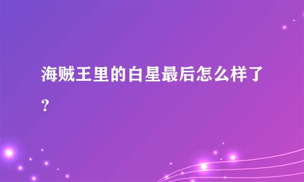 海贼王里的白星最后怎么样了?
