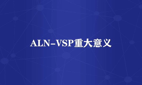 ALN-VSP重大意义
