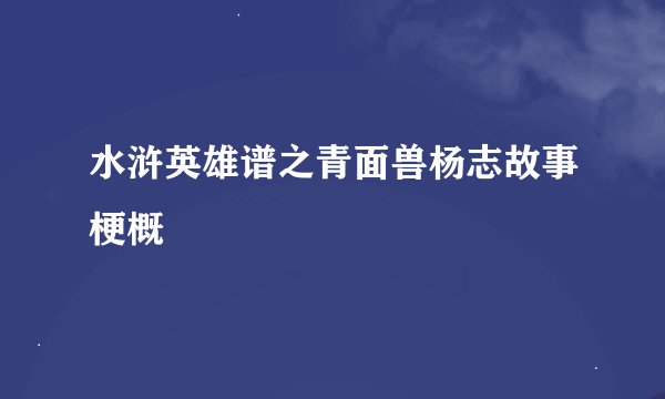 水浒英雄谱之青面兽杨志故事梗概