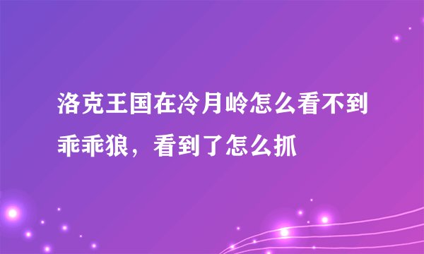 洛克王国在冷月岭怎么看不到乖乖狼，看到了怎么抓