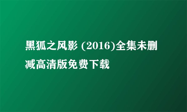 黑狐之风影 (2016)全集未删减高清版免费下载