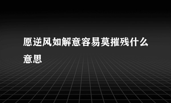 愿逆风如解意容易莫摧残什么意思