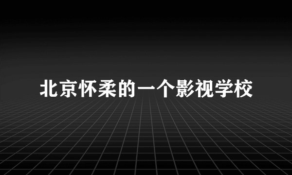 北京怀柔的一个影视学校