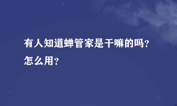 有人知道蝉管家是干嘛的吗？怎么用？