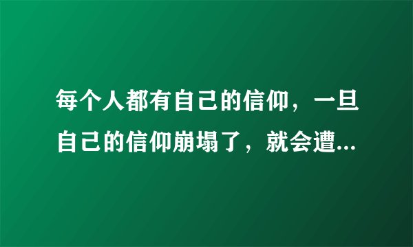 每个人都有自己的信仰，一旦自己的信仰崩塌了，就会遭遇信仰危机。