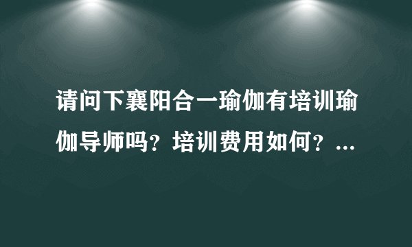 请问下襄阳合一瑜伽有培训瑜伽导师吗？培训费用如何？是全天制培训吗？