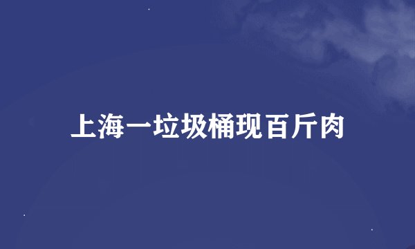 上海一垃圾桶现百斤肉