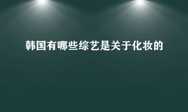 韩国有哪些综艺是关于化妆的