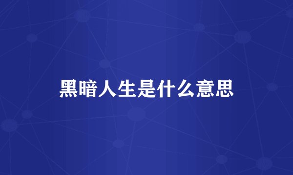 黑暗人生是什么意思