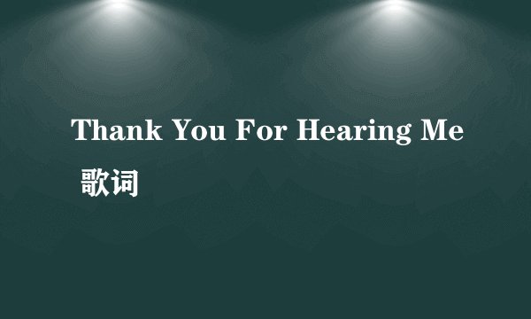 Thank You For Hearing Me 歌词