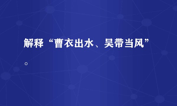 解释“曹衣出水、吴带当风”。