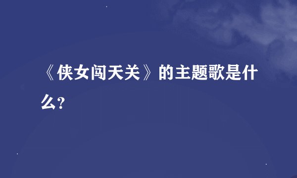 《侠女闯天关》的主题歌是什么？