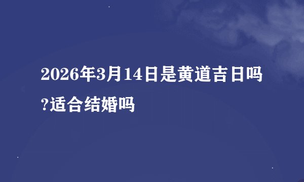 2026年3月14日是黄道吉日吗?适合结婚吗