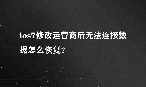 ios7修改运营商后无法连接数据怎么恢复?