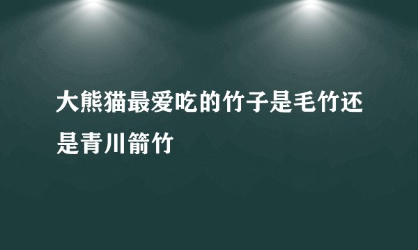 大熊猫最爱吃的竹子是毛竹还是青川箭竹