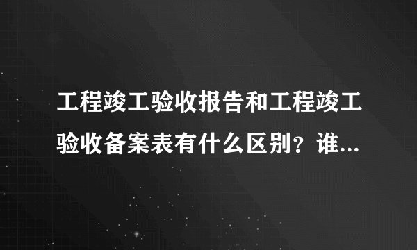 工程竣工验收报告和工程竣工验收备案表有什么区别？谁清楚的，来说说