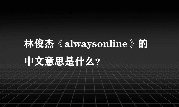 林俊杰《alwaysonline》的中文意思是什么？