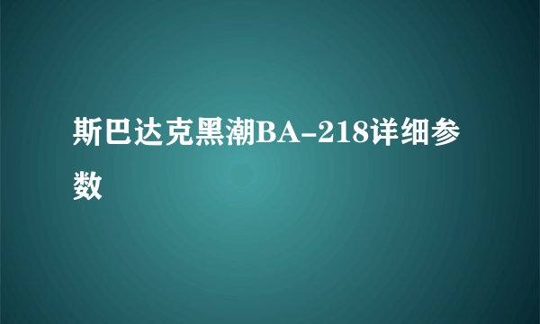 斯巴达克黑潮BA-218详细参数