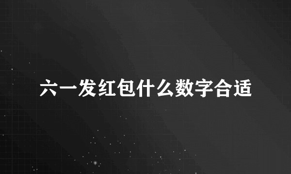 六一发红包什么数字合适