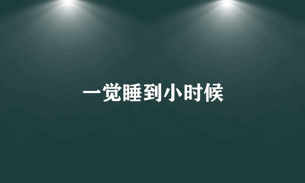 一觉睡到小时候