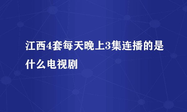 江西4套每天晚上3集连播的是什么电视剧