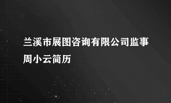 兰溪市展图咨询有限公司监事周小云简历