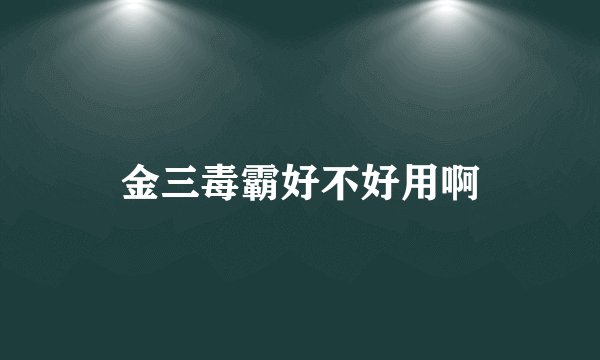 金三毒霸好不好用啊