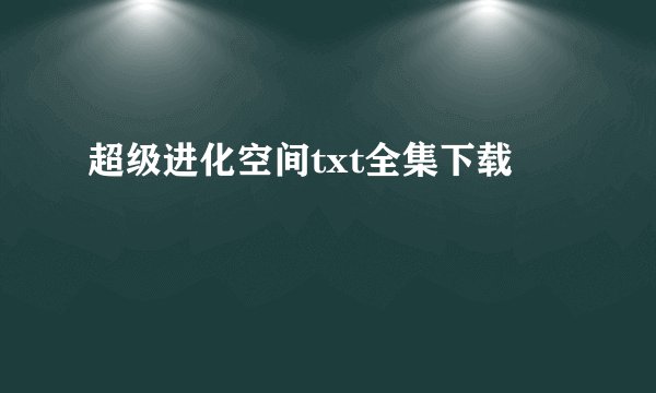超级进化空间txt全集下载
