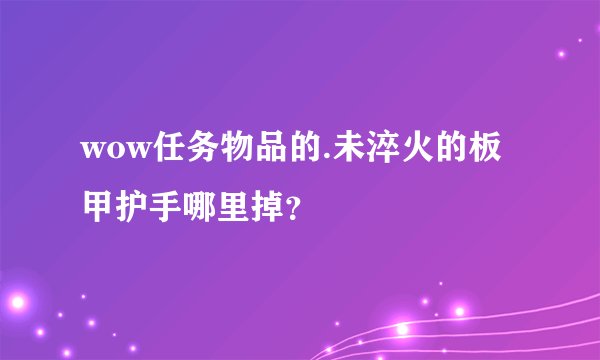 wow任务物品的.未淬火的板甲护手哪里掉？