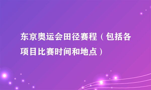 东京奥运会田径赛程（包括各项目比赛时间和地点）