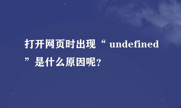 打开网页时出现“ undefined”是什么原因呢?