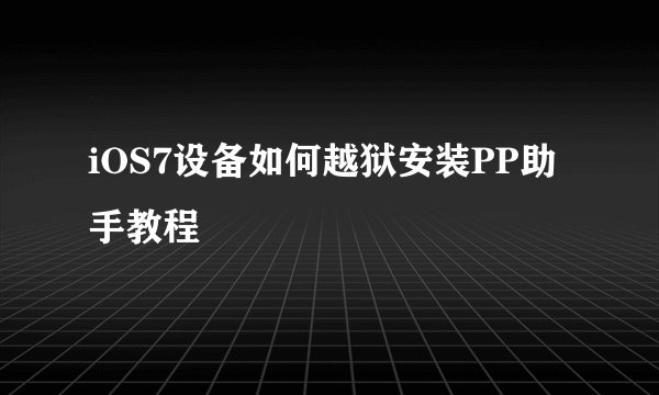 iOS7设备如何越狱安装PP助手教程
