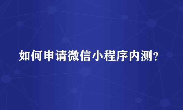 如何申请微信小程序内测？