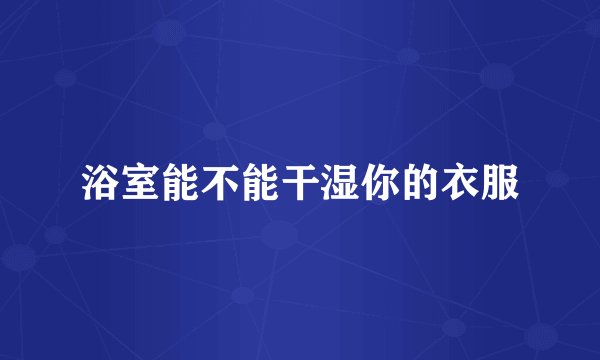 浴室能不能干湿你的衣服