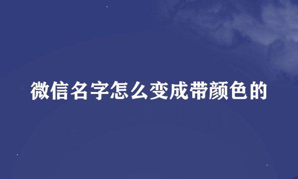 微信名字怎么变成带颜色的