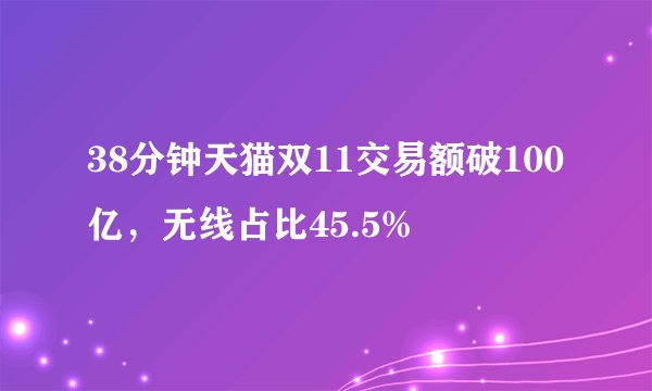 38分钟天猫双11交易额破100亿,无线占比45.5%