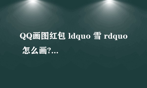 QQ画图红包 ldquo 雪 rdquo 怎么画? - 知乎