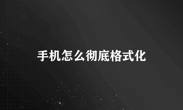 手机怎么彻底格式化