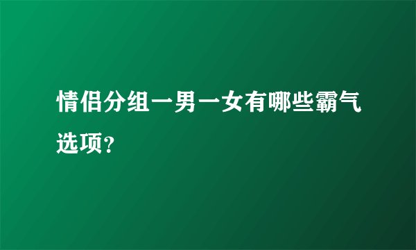 情侣分组一男一女有哪些霸气选项？