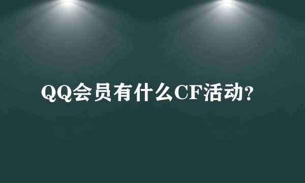 QQ会员有什么CF活动？