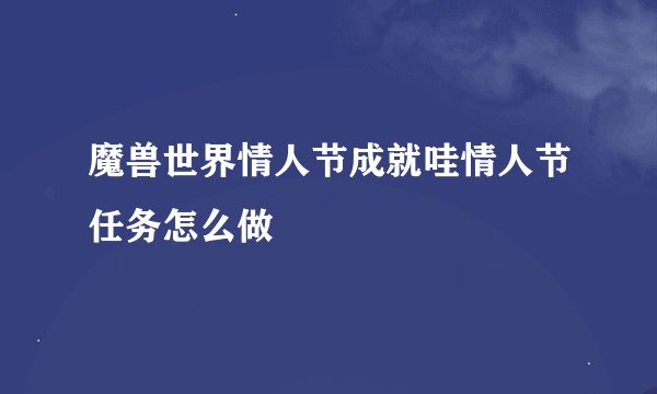 魔兽世界情人节成就哇情人节任务怎么做