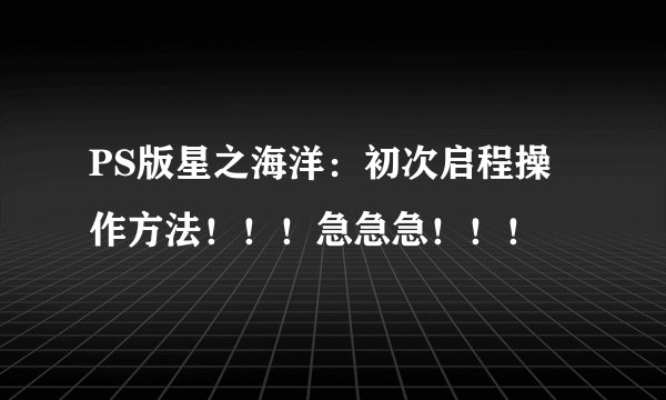 PS版星之海洋：初次启程操作方法！！！急急急！！！